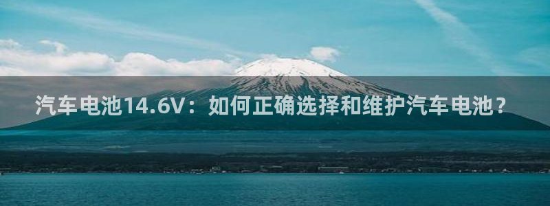 优发国际官网首页入口：汽车电池14.6V：如何正确选择和维护汽车电池？