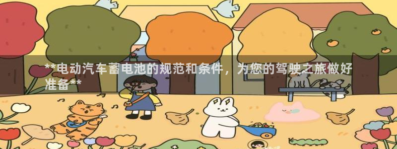 优发国际是真的吗：**电动汽车蓄电池的规范和条件，为您的驾驶之旅做好
准备**