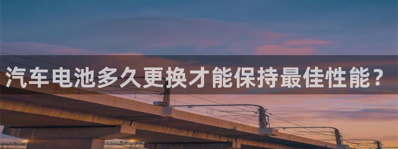 优发国际网官网17q8：汽车电池多久更换才能保持最佳性能？
