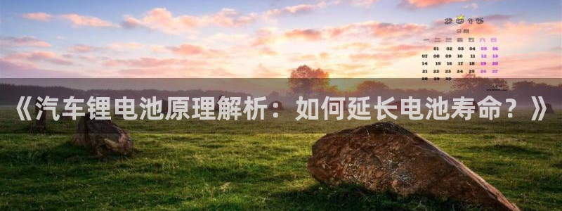 优发国际官网入口app下载：《汽车锂电池原理解析：如何延长电池寿命？》