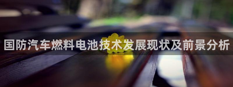优发国际游戏官网：国防汽车燃料电池技术发展现状及前景分析