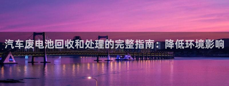 优发国际登录app：汽车废电池回收和处理的完整指南：降低环境影响